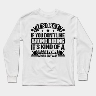 Bronc Riding Lover It's Okay If You Don't Like Bronc Riding It's Kind Of A Smart People Sports Anyway Long Sleeve T-Shirt